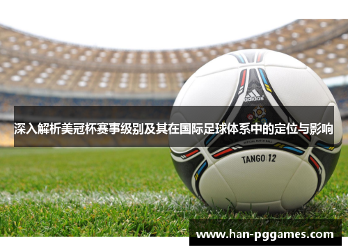 深入解析美冠杯赛事级别及其在国际足球体系中的定位与影响