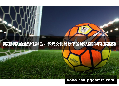 英超球队的全球化融合：多元文化背景下的球队面貌与发展趋势