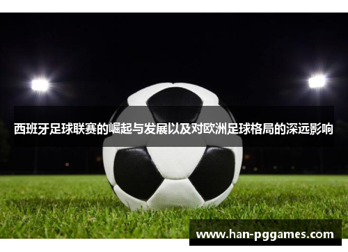 西班牙足球联赛的崛起与发展以及对欧洲足球格局的深远影响