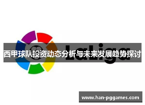 西甲球队投资动态分析与未来发展趋势探讨