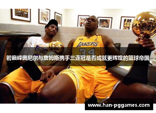 若巅峰奥尼尔与詹姆斯携手三连冠是否成就更辉煌的篮球帝国