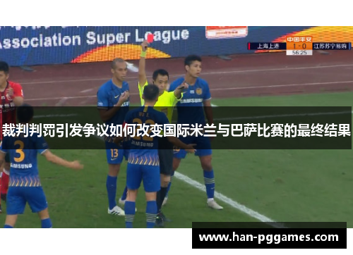 裁判判罚引发争议如何改变国际米兰与巴萨比赛的最终结果