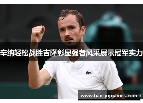 辛纳轻松战胜吉隆彰显强者风采展示冠军实力