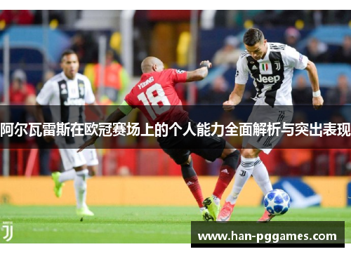 阿尔瓦雷斯在欧冠赛场上的个人能力全面解析与突出表现
