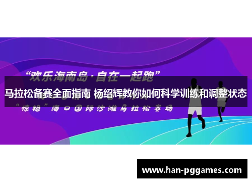 马拉松备赛全面指南 杨绍辉教你如何科学训练和调整状态