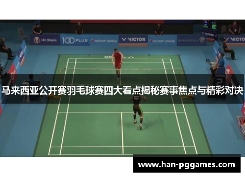 马来西亚公开赛羽毛球赛四大看点揭秘赛事焦点与精彩对决